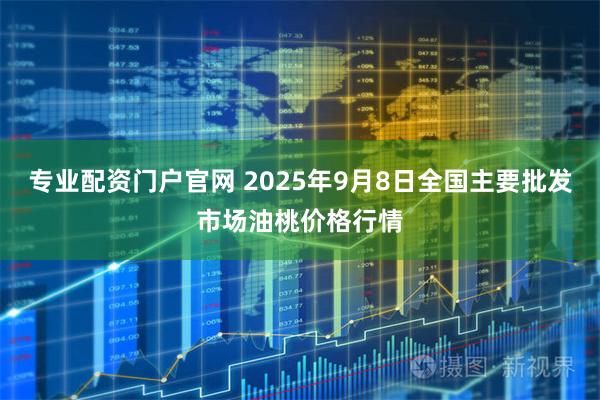 专业配资门户官网 2025年9月8日全国主要批发市场油桃价格行情